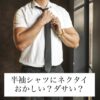 半袖シャツにネクタイはおかしい？ダサい？